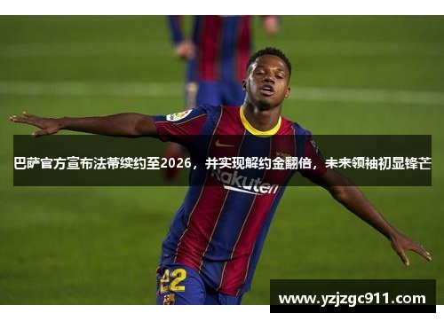 巴萨官方宣布法蒂续约至2026，并实现解约金翻倍，未来领袖初显锋芒
