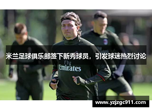 米兰足球俱乐部签下新秀球员，引发球迷热烈讨论