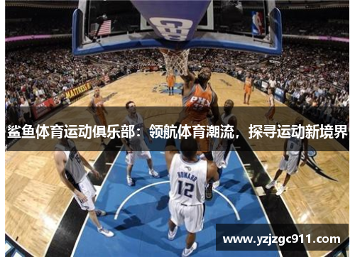 鲨鱼体育运动俱乐部：领航体育潮流，探寻运动新境界