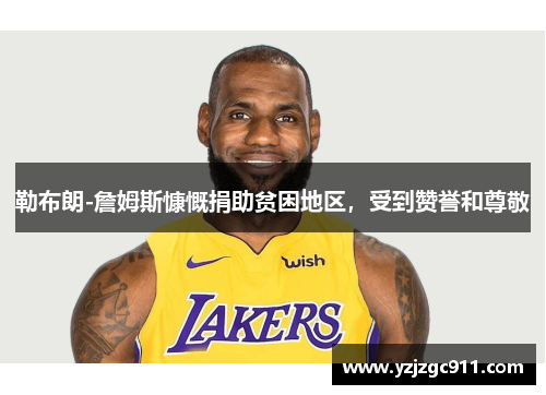勒布朗-詹姆斯慷慨捐助贫困地区，受到赞誉和尊敬