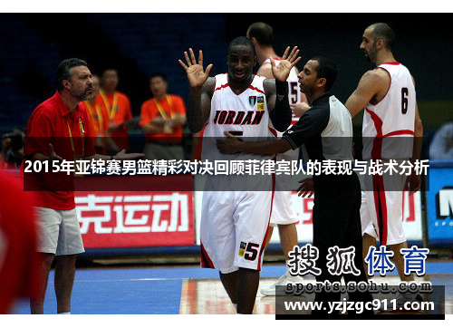 2015年亚锦赛男篮精彩对决回顾菲律宾队的表现与战术分析