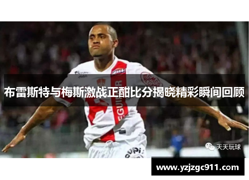 布雷斯特与梅斯激战正酣比分揭晓精彩瞬间回顾