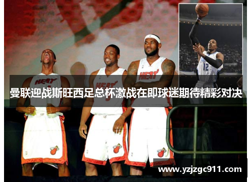 曼联迎战斯旺西足总杯激战在即球迷期待精彩对决