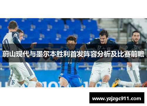 蔚山现代与墨尔本胜利首发阵容分析及比赛前瞻