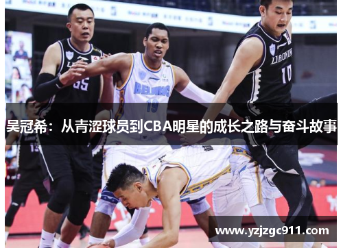 吴冠希：从青涩球员到CBA明星的成长之路与奋斗故事