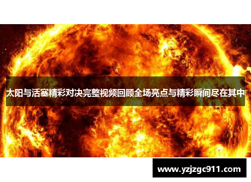 太阳与活塞精彩对决完整视频回顾全场亮点与精彩瞬间尽在其中