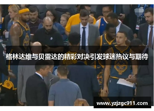 格林达维与贝雷达的精彩对决引发球迷热议与期待